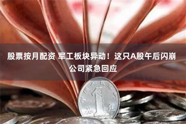 股票按月配资 军工板块异动！这只A股午后闪崩 公司紧急回应