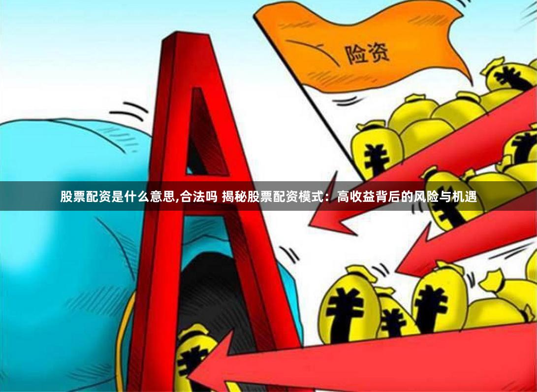 股票配资是什么意思,合法吗 揭秘股票配资模式：高收益背后的风险与机遇