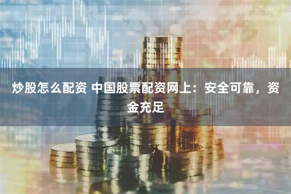 炒股怎么配资 中国股票配资网上：安全可靠，资金充足