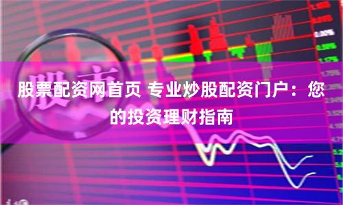 股票配资网首页 专业炒股配资门户:您的投资理财指南