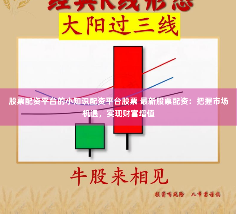 股票配资平台的小知识配资平台股票 最新股票配资：把握市场机遇，实现财富增值