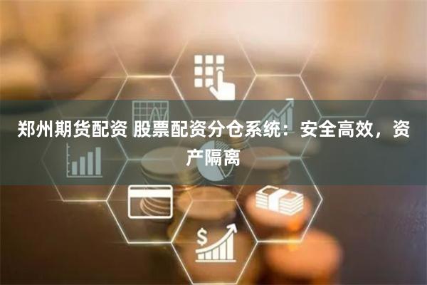 郑州期货配资 股票配资分仓系统：安全高效，资产隔离