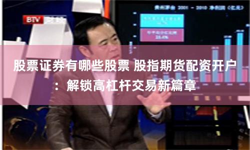 股票证券有哪些股票 股指期货配资开户：解锁高杠杆交易新篇章