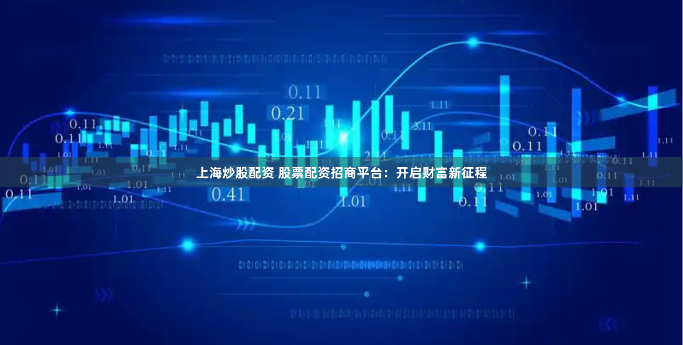 上海炒股配资 股票配资招商平台：开启财富新征程