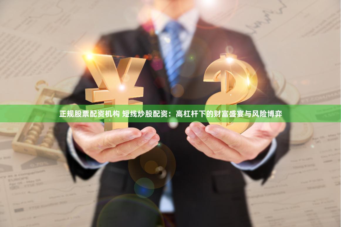 正规股票配资机构 短线炒股配资：高杠杆下的财富盛宴与风险博弈