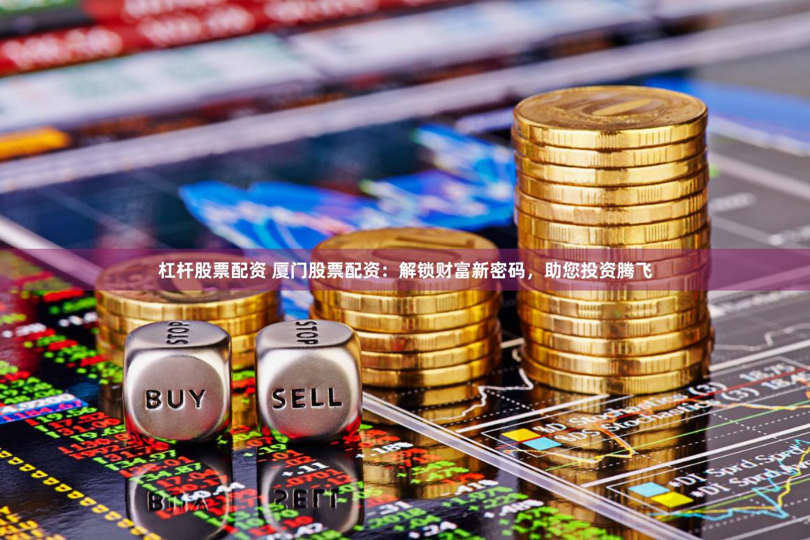 杠杆股票配资 厦门股票配资：解锁财富新密码，助您投资腾飞