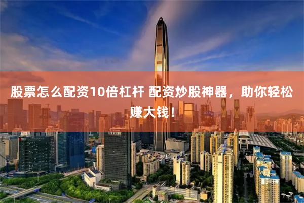 股票怎么配资10倍杠杆 配资炒股神器，助你轻松赚大钱！