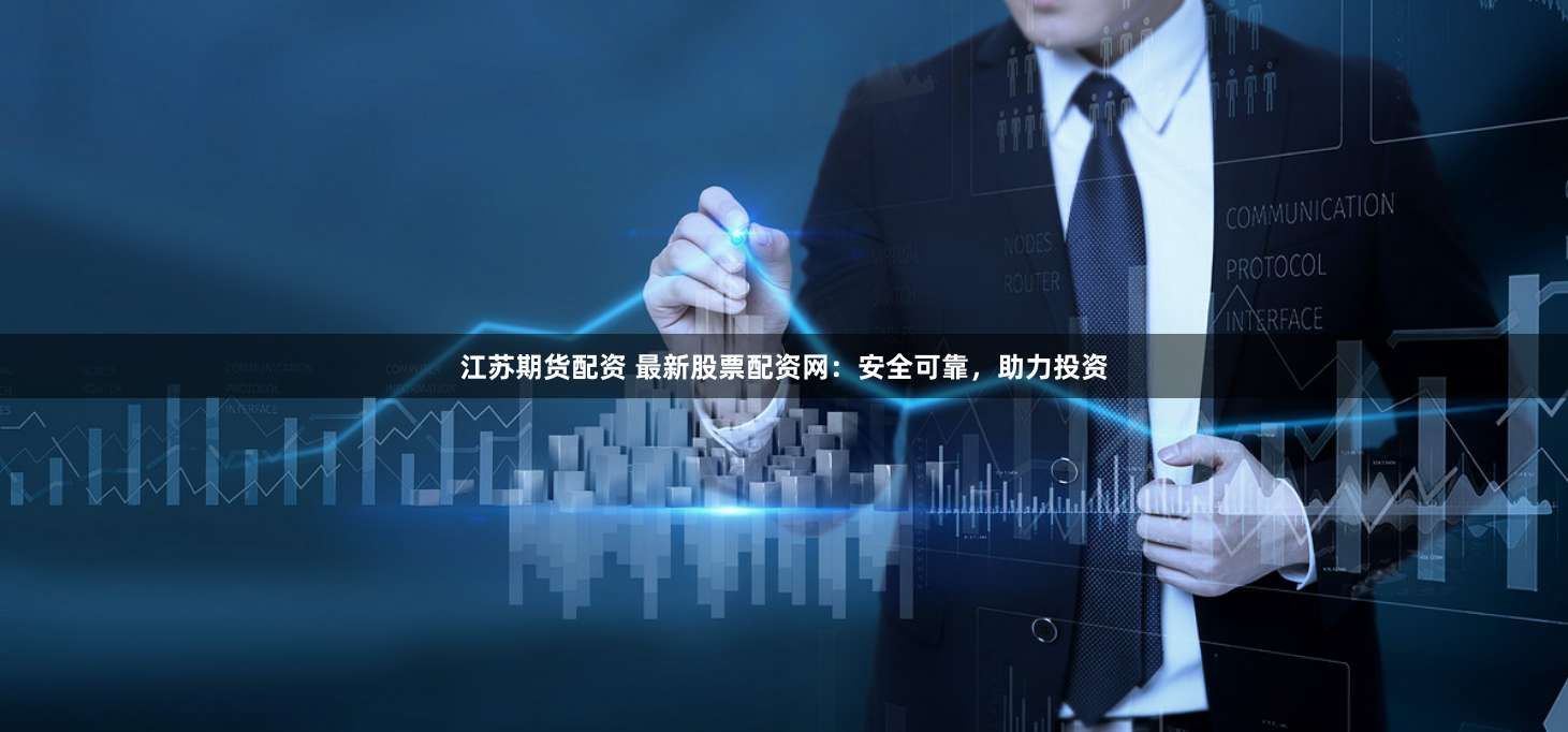 江苏期货配资 最新股票配资网：安全可靠，助力投资
