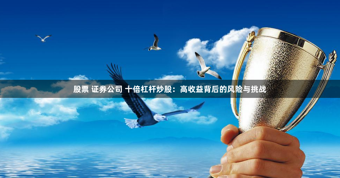股票 证券公司 十倍杠杆炒股：高收益背后的风险与挑战