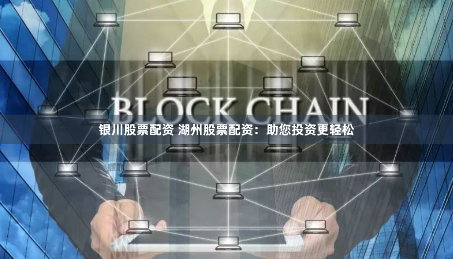 银川股票配资 湖州股票配资：助您投资更轻松