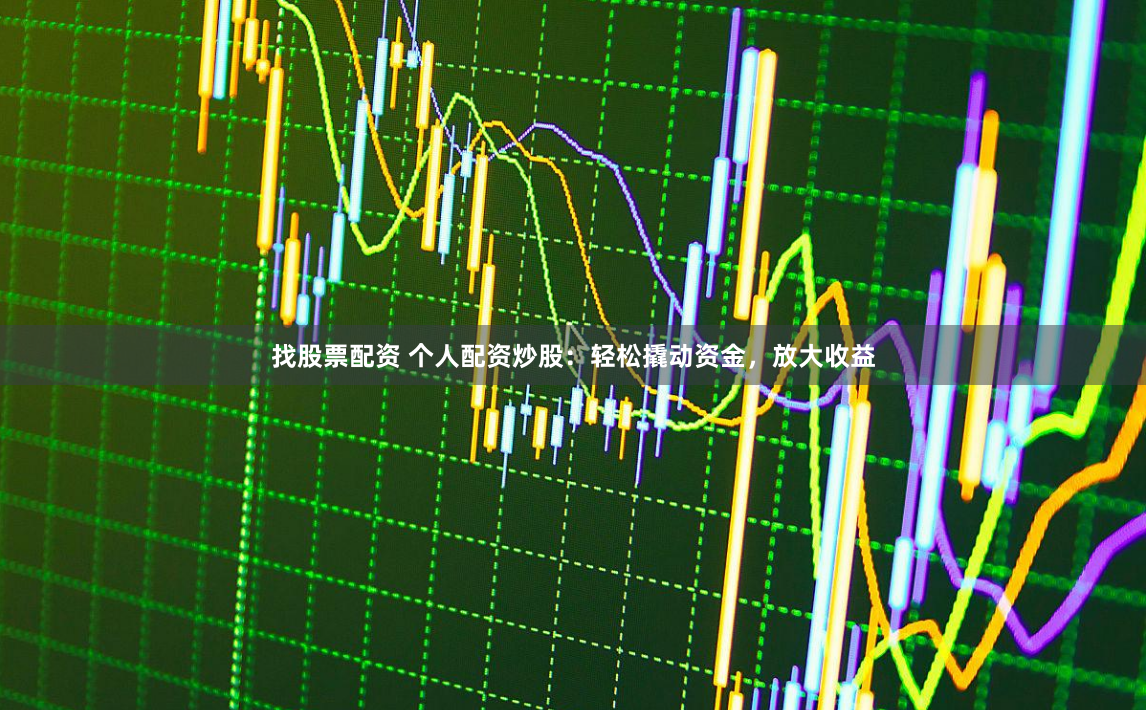 找股票配资 个人配资炒股：轻松撬动资金，放大收益