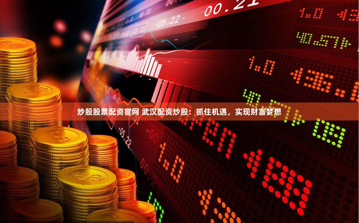 炒股股票配资官网 武汉配资炒股：抓住机遇，实现财富梦想