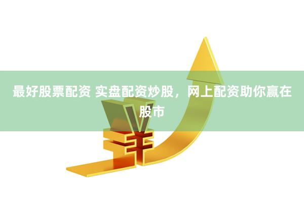 最好股票配资 实盘配资炒股，网上配资助你赢在股市