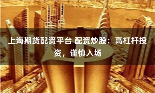 上海期货配资平台 配资炒股：高杠杆投资，谨慎入场