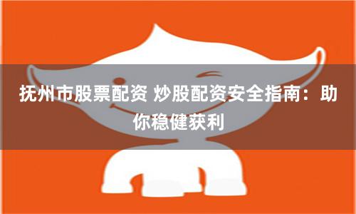 抚州市股票配资 炒股配资安全指南：助你稳健获利