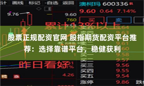 股票正规配资官网 股指期货配资平台推荐：选择靠谱平台，稳健获利