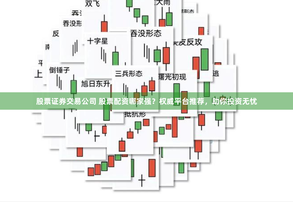 股票证券交易公司 股票配资哪家强？权威平台推荐，助你投资无忧