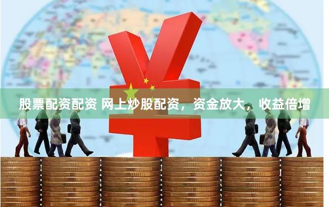 股票配资配资 网上炒股配资,资金放大,收益倍增