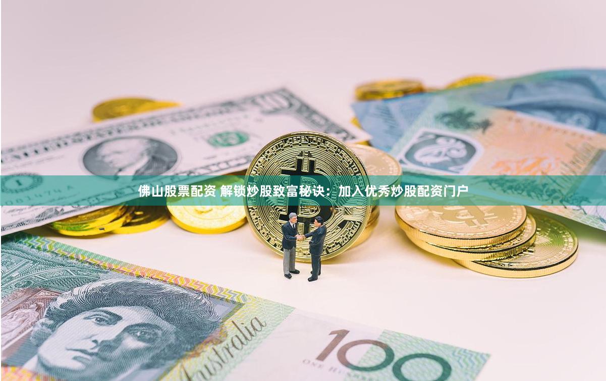 佛山股票配资 解锁炒股致富秘诀：加入优秀炒股配资门户