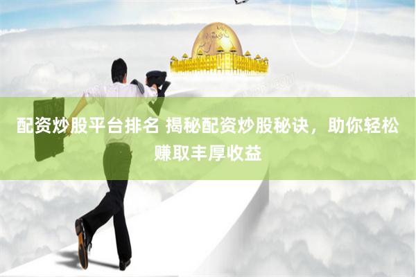 配资炒股平台排名 揭秘配资炒股秘诀，助你轻松赚取丰厚收益