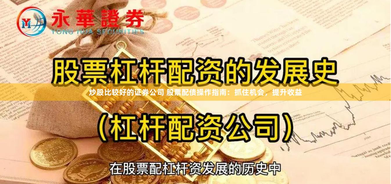炒股比较好的证券公司 股票配债操作指南：抓住机会，提升收益