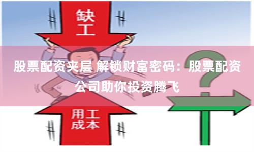 股票配资夹层 解锁财富密码：股票配资公司助你投资腾飞