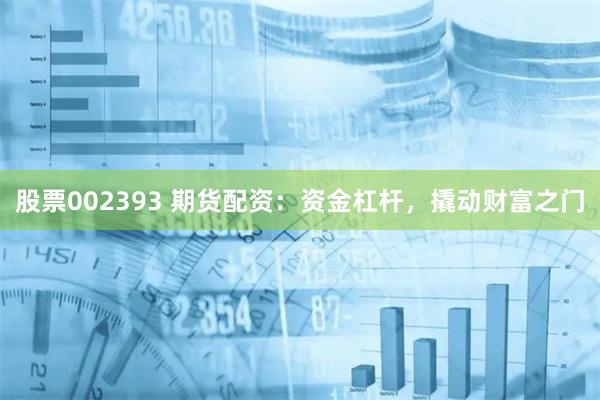 股票002393 期货配资：资金杠杆，撬动财富之门